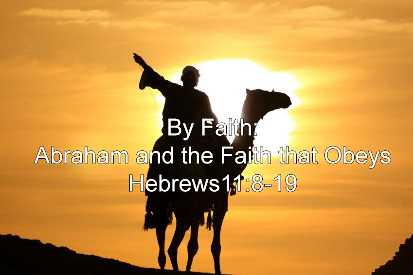 By Faith: Abraham And The Faith That Obeyed (Hebrews 11:8-19) – January ...